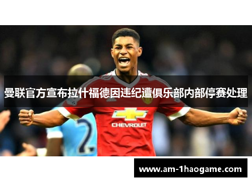 曼联官方宣布拉什福德因违纪遭俱乐部内部停赛处理