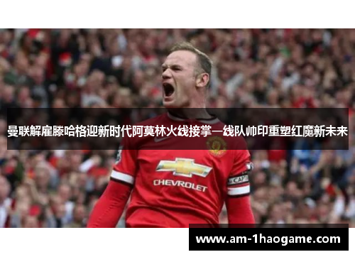 曼联解雇滕哈格迎新时代阿莫林火线接掌一线队帅印重塑红魔新未来 曼联解雇滕哈格迎新时代阿莫林火线接掌一线队帅印重塑红魔新未来