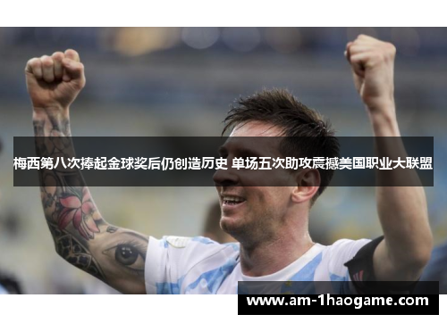 梅西第八次捧起金球奖后仍创造历史 单场五次助攻震撼美国职业大联盟