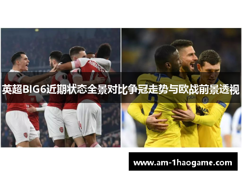 英超BIG6近期状态全景对比争冠走势与欧战前景透视 英超BIG6近期状态全景对比争冠走势与欧战前景透视
