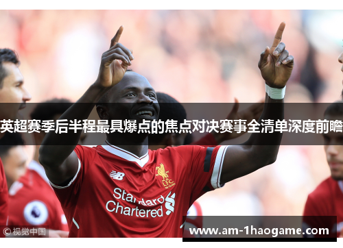 英超赛季后半程最具爆点的焦点对决赛事全清单深度前瞻