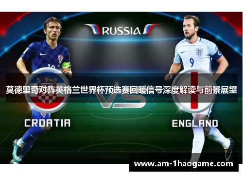 莫德里奇对阵英格兰世界杯预选赛回暖信号深度解读与前景展望
