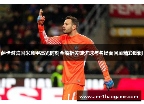 萨卡对阵国米意甲高光时刻全解析关键进球与名场面回顾精彩瞬间 萨卡对阵国米意甲高光时刻全解析关键进球与名场面回顾精彩瞬间