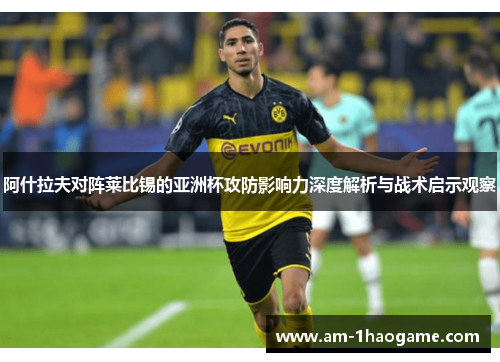 阿什拉夫对阵莱比锡的亚洲杯攻防影响力深度解析与战术启示观察 阿什拉夫对阵莱比锡的亚洲杯攻防影响力深度解析与战术启示观察