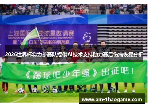 2026世界杯将为参赛队提供AI技术支持助力赛后伤病恢复分析