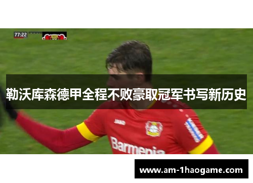 勒沃库森德甲全程不败豪取冠军书写新历史