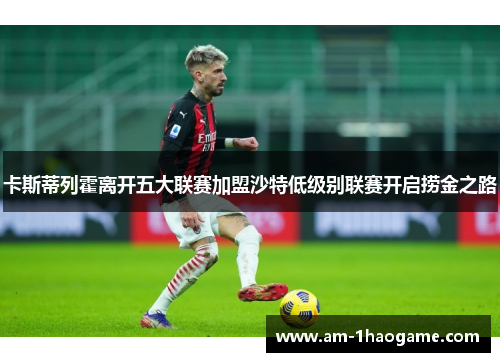 卡斯蒂列霍离开五大联赛加盟沙特低级别联赛开启捞金之路