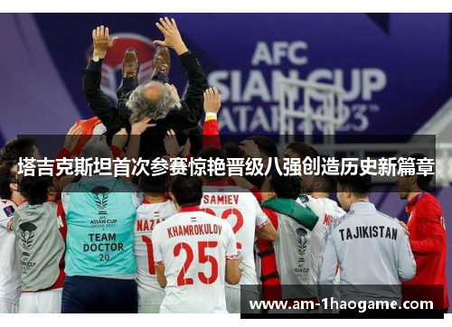 塔吉克斯坦首次参赛惊艳晋级八强创造历史新篇章