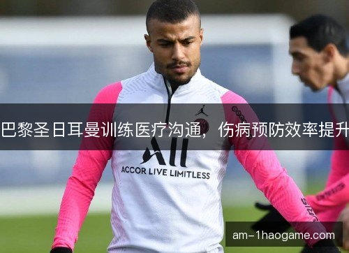 巴黎圣日耳曼训练医疗沟通，伤病预防效率提升