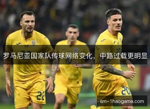 罗马尼亚国家队传球网络变化，中路过载更明显